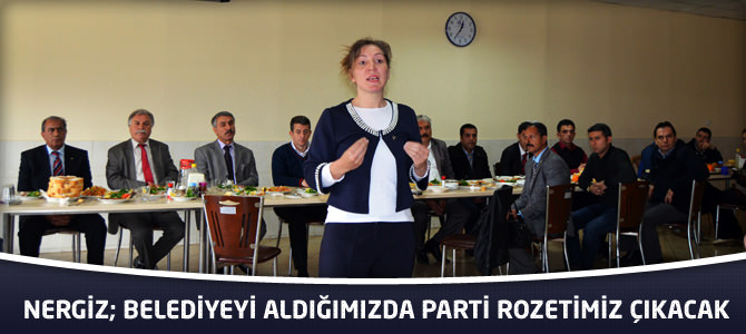 Nergiz; Belediyeyi Aldığımızda Parti Rozetimiz Çıkacak