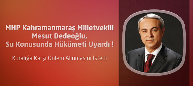 MHP Mesut Dedeoğlu, Su Konusunda Hükümeti Uyardı !