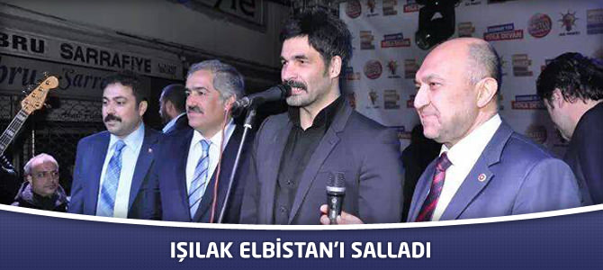 Işılak Elbistan’ı Salladı