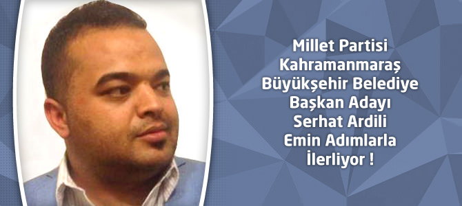 Millet Partisi Kahramanmaraş Adayı Serhat Ardili Emin Adımlarla İlerliyor