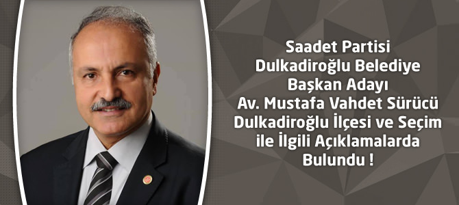 Saadet Partisi Dulkadiroğlu Adayı Av.Vahdet Sürücü'nün Açıklamaları