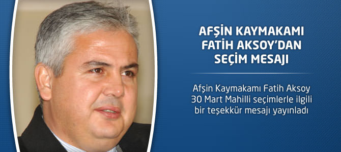 Afşin Kaymakamı Fatih Aksoy'dan Seçim Mesajı