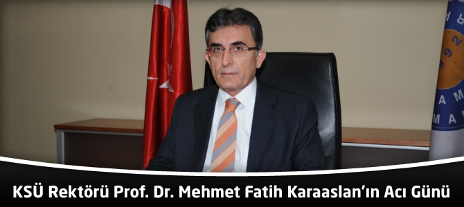 KSÜ Rektörü Prof. Dr. Mehmet Fatih Karaaslan'ın Acı Günü