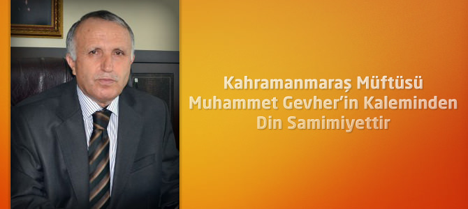 Kahramanmaraş Müftüsü Muhammet Gevher’in Kaleminden Din Samimiyettir