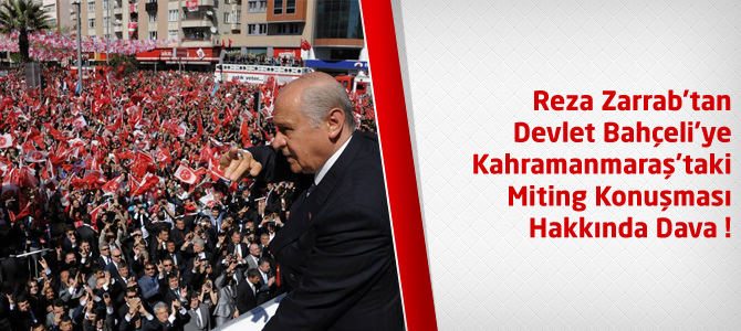 Reza Zarrab, Bahçeli'ye Kahramanmaraş'ta Yaptığı Konuşma İçin Dava Açtı