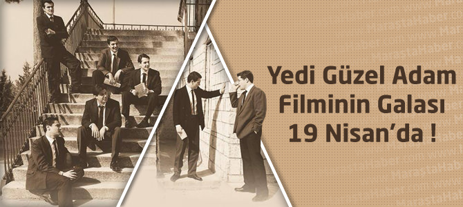 Yedi Güzel Adam Filminin Galası 19 Nisan’da !