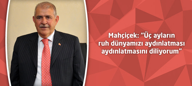 Mahçiçek: “Üç ayların ruh dünyamızı aydınlatması aydınlatmasını diliyorum”