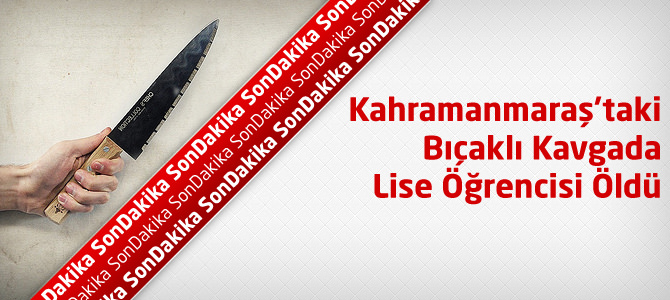 Kahramanmaraş'taki Bıçaklı Kavgada Lise Öğrencisi Öldü