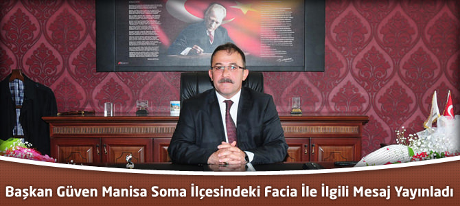 Başkan Güven Manisa Soma İlçesindeki Facia İle İlgili Mesaj Yayınladı