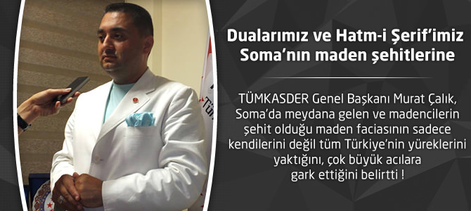 Murat Çalık : Dualarımız ve Hatm-i Şerif’imiz  Soma’nın maden şehitlerine