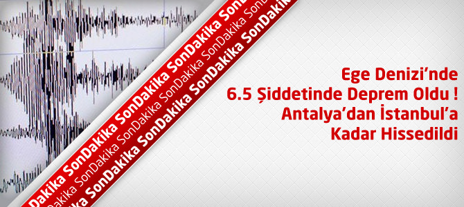 Son Depremler : Ege Denizi'nde 6.5 Şiddetinde Deprem ! İstanbul'da Hissedildi