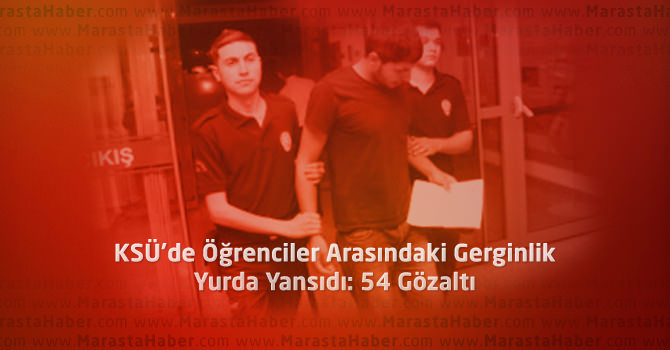 KSÜ'de Öğrenciler Arasındaki Gerginlik Yurda Yansıdı: 54 Gözaltı