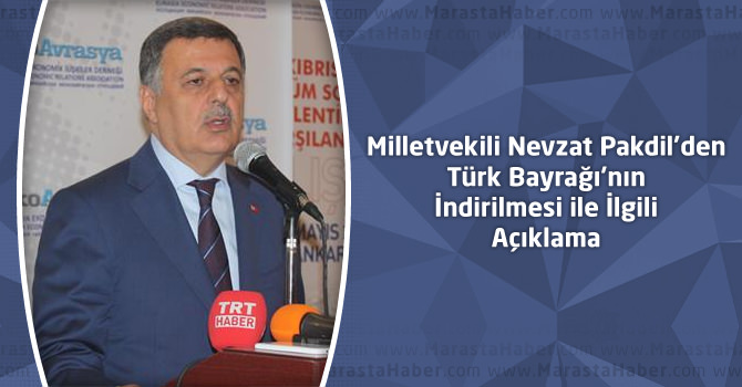 Milletvekili Nevzat Pakdil'den Türk Bayrağı'nın İndirilmesi Açıklaması