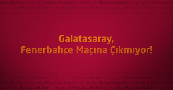 Galatasaray, Fenerbahçe maçına çıkmıyor!