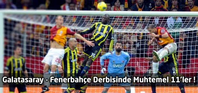 Galatasaray - Fenerbahçe Derbisinde Muhtemel 11'ler !