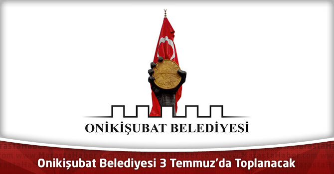 Onikişubat Belediyesi 3 Temmuz’da Toplanacak