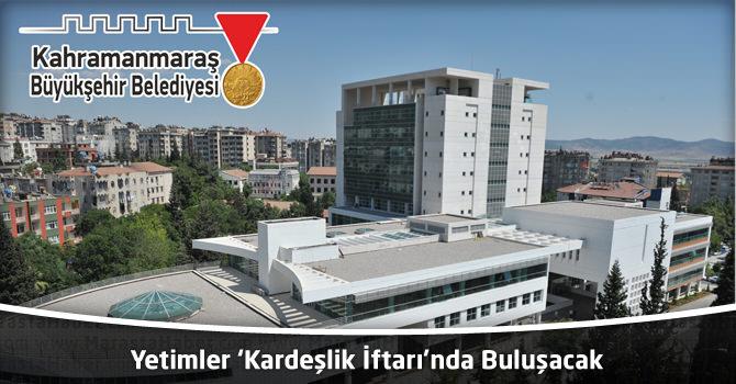 Kahramanmaraş'ta Yetimler ‘Kardeşlik İftarı’nda Buluşacak