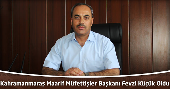 Kahramanmaraş Maarif Müfettişler Başkanı Fevzi Küçük Oldu