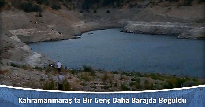 Kahramanmaraş’ta Bir Genç Daha Barajda Boğuldu