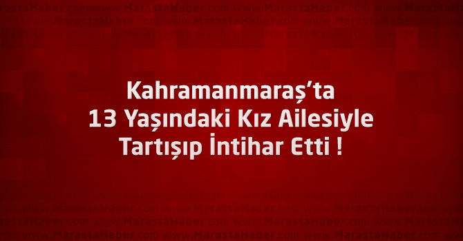 Kahramanmaraş’ta 13 Yaşındaki Kız Ailesiyle Tartışıp İntihar Etti !