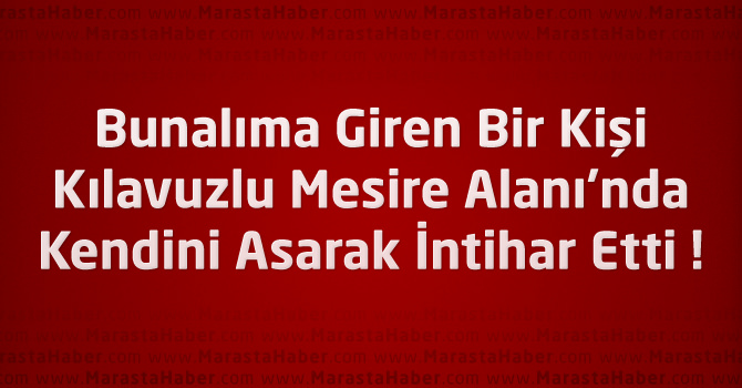 Kahramanmaraş Kılavuzlu'da Bunalıma Giren Bir Kişi İntihar Etti