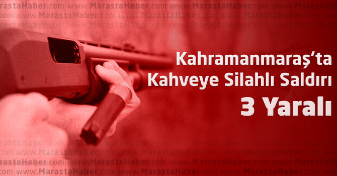 Kahramanmaraş'ta Kahveye Silahlı Saldırı : 3 Yaralı