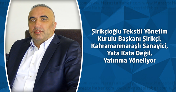 Şirikçi, Kahramanmaraşlı Sanayici, Yata Kata Değil, Yatırıma Yöneliyor