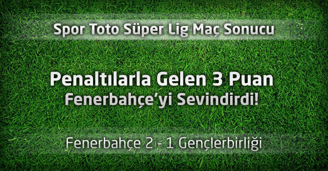 Fenerbahçe 2 - 1 Gençlerbirliği geniş maç özeti ve maçın golleri