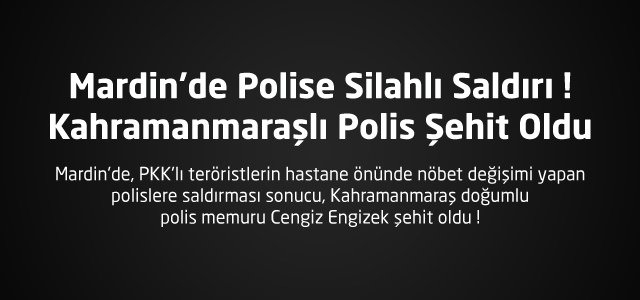 Mardin'de Polise Silahlı Saldırı ! Kahramanmaraşlı Polis Şehit Oldu