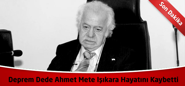 "Deprem Dede" Ahmet Mete Işıkara Hayatını Kaybetti !