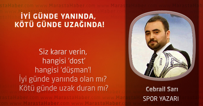 İyi günde yanında, kötü günde uzağında!