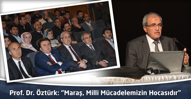 Prof. Dr. Öztürk: “Maraş, Milli Mücadelemizin Hocasıdır”