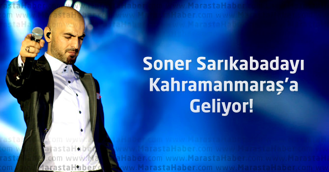 Soner Sarıkabadayı Kahramanmaraş’a Geliyor