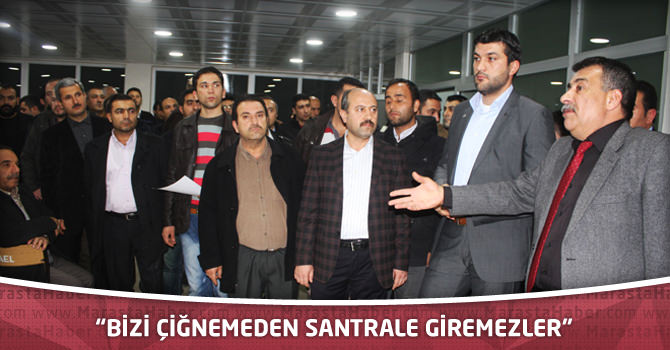 “Bizi çiğnemeden santrale giremezler”