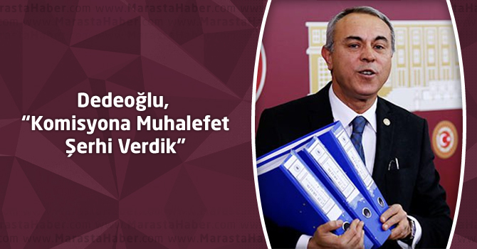 Dedeoğlu, “Komisyona Muhalefet Şerhi Verdik”