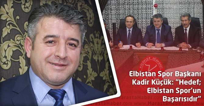 Elbistan Spor Başkanı Kadir Küçük: “Hedef; Elbistan Spor’un Başarısıdır”