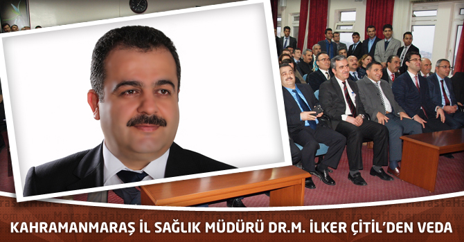 Kahramanmaraş İl Sağlık Müdürü Dr.M. İlker Çitil’den Veda