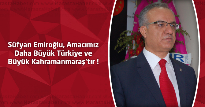 Emiroğlu, Amacımız Daha Büyük Türkiye ve Büyük Kahramanmaraş’tır