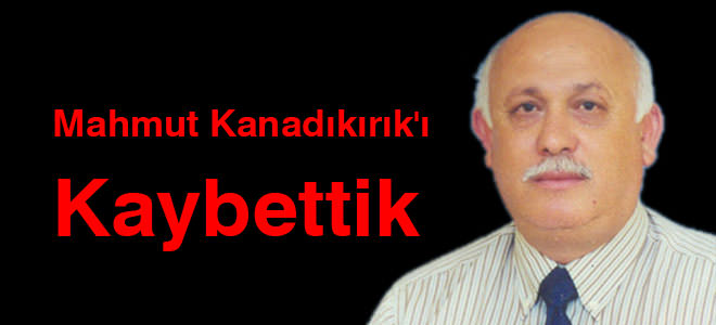 Mahmut Kanadıkırık’ı Kaybettik