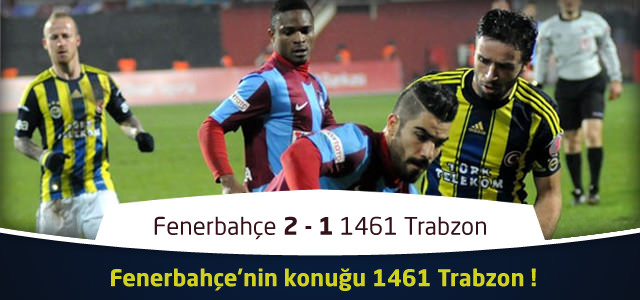 Fenerbahçe 2 - 1 1461 Trabzon - İlk Yarı Maçın Geniş Özeti