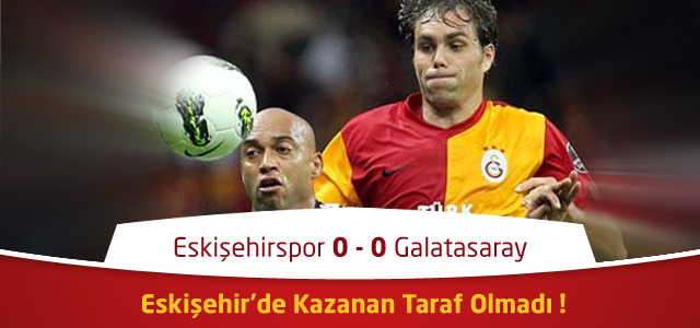 Süper Lig 24. Hafta : Eskişehirspor 0 - 0 Galatasaray - Maçın Geniş Özeti