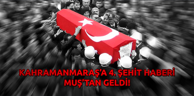 Kahramanmaraş'a Muş'tan Şehit Ateşi !