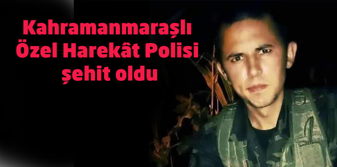 Kahramanmaraşlı Özel Harekât Polisi şehit oldu