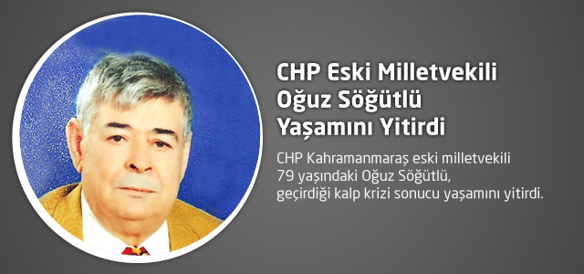 CHP Eski Milletvekili Oğuz Söğütlü Yaşamını Yitirdi