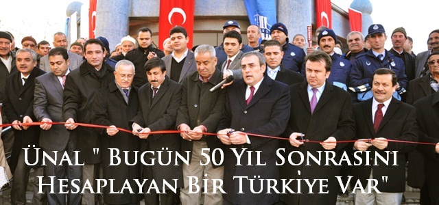 ÜNAL,“Bugün 50 Yıl Sonrasını Planlayan Bir Türkiye Var”