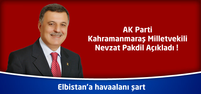 AK Parti Kahramanmaraş Milletvekili Nevzat Pakdil : Elbistan’a havaalanı şart