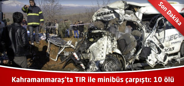Kahramanmaraş’ta TIR ile minibüs çarpıştı: 10 ölü