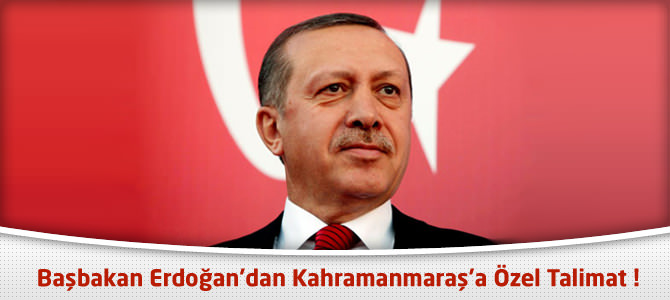 Başbakan Erdoğan’dan Kahramanmaraş’a Özel Talimat