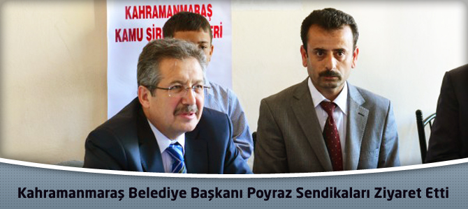 Kahramanmaraş Belediye Başkanı Poyraz’dan Sendikalara Ziyaret