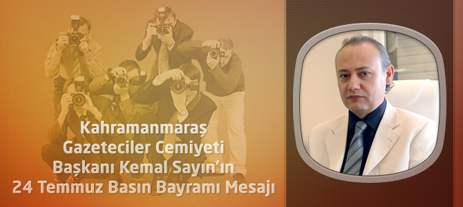 Kahramanmaraş Gazeteciler Cemiyeti Başkanı Kemal Sayın’ın 24 Temmuz Basın Bayramı Mesajı